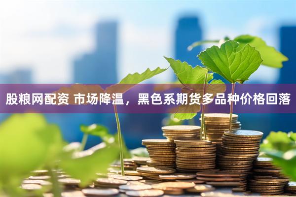 股粮网配资 市场降温，黑色系期货多品种价格回落