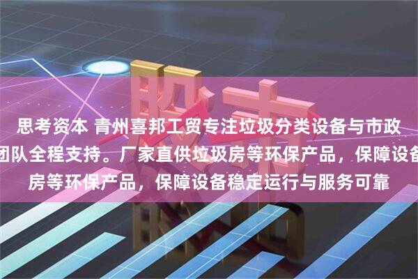 思考资本 青州喜邦工贸专注垃圾分类设备与市政公厕解决方案，技术团队全程支持。厂家直供垃圾房等环保产品，保障设备稳定运行与服务可靠